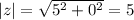 |z|= \sqrt{5^2+0^2} =5