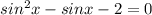 sin^{2}x-sinx-2=0