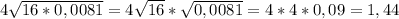 4 \sqrt{16*0,0081} =4 \sqrt{16 }* \sqrt{0,0081} =4*4*0,09=1,44&#10;