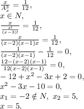 \frac{x}{A_x^3} = \frac{1}{12} , \\ x\in N, \\ \frac{x}{\frac{x!}{(x-3)!}} = \frac{1}{12} , \\ \frac{x}{(x-2)(x-1)x} = \frac{1}{12} , \\ \frac{1}{(x-2)(x-1)} - \frac{1}{12} = 0, \\ \frac{12-(x-2)(x-1)}{12(x-2)(x-1)} = 0, \\ -12+x^2-3x+2=0, \\ x^2-3x-10=0, \\ x_1=-2\notin N, \ x_2=5, \\ x=5.