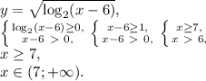 y=\sqrt{\log_2(x-6)}, \\ \left \{ {{\log_2(x-6)\geq0,} \atop {x-6\ \textgreater \ 0,}} \right. \left \{ {{x-6\geq1,} \atop {x-6\ \textgreater \ 0,}} \right. \left \{ {{x\geq7,} \atop {x\ \textgreater \ 6,}} \right. \\ x\geq7, \\ x\in(7;+\infty).