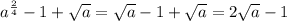 a^{ \frac{2}{4} } -1+ \sqrt{a} = \sqrt{a} -1+ \sqrt{a} =2 \sqrt{a} -1