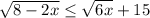 \sqrt{8-2x} \leq \sqrt{6x} +15