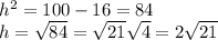 h^{2}=100-16=84 \\ h= \sqrt{84}= \sqrt{21} \sqrt{4} =2 \sqrt{21}