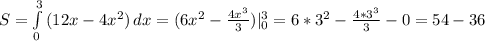 S= \int\limits^3_0 {(12x-4x^2)} \, dx=(6x^2- \frac{4x^3}{3} )|_0^3=6*3^2- \frac{4*3^3}{3}-0=54-36