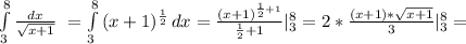 \int\limits^8_3 { \frac{dx}{ \sqrt{x+1} } } \ = \int\limits^8_3 {(x+1) ^{ \frac{1}{2 } } \, dx = \frac{(x+1) ^{ \frac{1}{2}+1 } }{ \frac{1}{2}+1 } | _{3} ^{8}=2* \frac{(x+1)* \sqrt{x+1} }{3} | _{3} ^{8} =