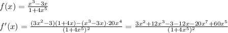 f(x)= \frac{x^3-3x}{1+4x^5} \\\\f'(x)= \frac{(3x^2-3)(1+4x)-(x^3-3x)\cdot 20x^4}{(1+4x^5)^2} = \frac{3x^2+12x^3-3-12x-20x^7+60x^5}{(1+4x^5)^2}