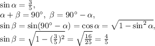 \sin\alpha=\frac{3}{5}, \\ \alpha+\beta=90^\circ, \ \beta=90^\circ-\alpha, \\ \sin\beta=\sin(90^\circ-\alpha)=\cos\alpha=\sqrt{1-\sin^2\alpha}, \\ \sin\beta=\sqrt{1-(\frac{3}{5})^2}=\sqrt{\frac{16}{25}}=\frac{4}{5}