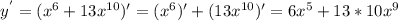 y^{'} = (x^{6}+13 x^{10})' = (x^{6})' + (13 x^{10})' = 6x^{5} + 13*10x^{9}