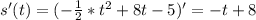 s'(t)=(- \frac{1}{2}* t^{2} +8t-5 )'=-t+8