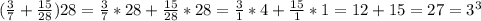 (\frac{3}{7}+\frac{15}{28})28=\frac{3}{7}*28+\frac{15}{28}*28=\frac{3}{1}*4+\frac{15}{1}*1=12+15=27=3^3