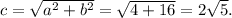 c= \sqrt{a^2+b^2} = \sqrt{4+16} =2 \sqrt{5} .