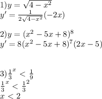 1) y= \sqrt{4- x^{2} } \\ y'= \frac{1}{2 \sqrt{4- x^{2} } } (-2x) \\ \\ 2) y= ( x^{2} -5x+8)^{8} \\ y'=8( x^{2} -5x+8)^{7}(2x-5) \\ \\ \\ 3) \frac{1}{3} ^{x} \ \textless \ \frac{1}{9} \\ \frac{1}{3} ^{x} \ \textless \ \frac{1}{3} ^{2} \\ x\ \textless \ 2