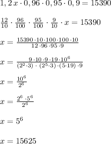 1,2\, x\cdot 0,96\cdot 0,95\cdot 0,9=15390\\\\\frac{12}{10}\cdot \frac{96}{100}\cdot \frac{95}{100}\cdot \frac{9}{10}\cdot x=15390\\\\x=\frac{15390\, \cdot 10\, \cdot 100\, \cdot 100\, \cdot 10}{12\, \cdot 96\, \cdot 95\, \cdot 9}\\\\x=\frac{9\, \cdot 10\, \cdot 9\, \cdot 19\, \cdot 10^6}{(2^2\cdot 3)\; \cdot \; (2^5\cdot 3)\, \cdot (5\cdot 19)\, \cdot 9}\\\\x=\frac{10^6}{2^6} \\\\x=\frac{2^6\; \cdot 5^6}{2^6}\\\\x=5^6\\\\x=15625