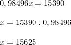 0,98496x=15390\\\\x=15390:0,98496\\\\x=15625