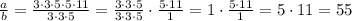 \frac{a}{b}=\frac{3\cdot 3\cdot 5\cdot 5\cdot 11}{3\cdot 3\cdot 5}=\frac{3\cdot 3\cdot 5}{3\cdot 3\cdot 5}\cdot \frac{5\cdot 11}{1}=1\cdot \frac{5\cdot 11}{1}=5\cdot 11=55