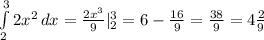 \int\limits^3_2 {2x^2} \, dx = \frac{2x^3}{9} |\limits^3_2 = 6-\frac{16}{9} = \frac{38}{9} = 4\frac{2}{9}