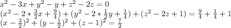 x^{2} -3x+y^2-y+z^2-2z=0\\ &#10; (x^{2} -2* \frac{3}{2} x+ \frac{9}{4}) +(y^2-2* \frac{1}{2} y+\frac{1}{4})+(z^2-2z+1)=\frac{9}{4} +\frac{1}{4}+1\\ &#10; (x - \frac{3}{2})^2 +(y- \frac{1}{2})^2 +(z-1)^2=\frac{7}{2}