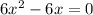 6 x^{2} -6x=0