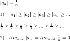 |a_{n}|=\frac{1}{n}\\\\1)\quad|a_1| \geq |a_2| \geq |a_3| \geq |a_4| \geq ...\\\\ \frac{1}{2} \geq \frac{1}{2} \geq \frac{1}{3} \geq \frac{1}{3} \geq ... \geq \frac{1}{n} \geq ... \\\\2)\quad lim \limits _{n\to 0}|a_n|=lim\limits _{n\to 0}\, \frac{1}{n}=0