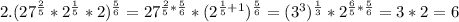 2. (27 ^{ \frac{2}{5} }* 2^{ \frac{1}{5} }*2 ) ^{ \frac{5}{6} } = 27^{ \frac{2}{5}* \frac{5}{6} } *( 2^{ \frac{1}{5} +1} ) ^{ \frac{5}{6} } =( 3^{3} ) ^{ \frac{1}{3} } * 2^{ \frac{6}{5}* \frac{5}{6} } =3*2=6