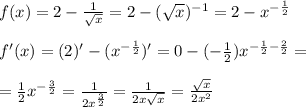 f(x)=2 - \frac{1}{ \sqrt{x} }=2 - ( \sqrt{x} )^{-1}=2-x^{- \frac{1}{2} } \\ \\ 
f'(x)= (2)' - (x^{- \frac{1}{2} })' = 0 - (- \frac{1}{2} )x^{- \frac{1}{2}- \frac{2}{2} }= \\ \\ 
= \frac{1}{2}x^{- \frac{3}{2} }= \frac{1}{2x^{ \frac{3}{2} }}= \frac{1}{2x \sqrt{x} }= \frac{ \sqrt{x} }{2x^2}