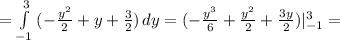 = \int\limits^3_{-1} {(- \frac{y^2}{2} +y+ \frac{3}{2} )} \, dy =(- \frac{y^3}{6}+ \frac{y^2}{2}+ \frac{3y}{2} )|_{-1}^3=