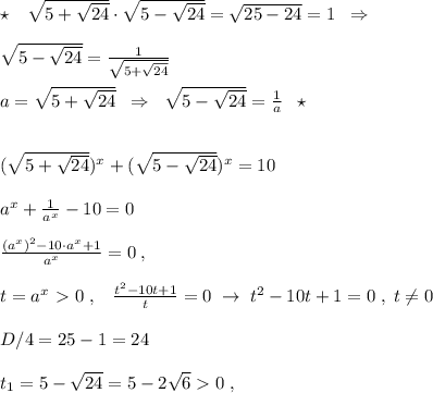 \star \quad \sqrt{5+\sqrt{24}}\cdot \sqrt{5-\sqrt{24}}=\sqrt{25-24}=1\; \; \Rightarrow \\\\\sqrt{5-\sqrt{24}}=\frac{1}{\sqrt{5+\sqrt{24}}}\\\\a=\sqrt{5+\sqrt{24}}\; \; \Rightarrow \; \; \sqrt{5-\sqrt{24}}=\frac{1}{a}\; \; \star \\\\\\(\sqrt{5+\sqrt{24}})^{x}+(\sqrt{5-\sqrt{24}})^{x}=10\\\\a^{x}+\frac{1}{a^{x}}-10=0\\\\ \frac{(a^{x})^2-10\cdot a^{x}+1}{a^{x}}=0 \; ,\\\\ t=a^{x}\ \textgreater \ 0\; ,\; \; \; \frac{t^2-10t+1}{t}=0 \; \to \; t^2-10t+1=0\; ,\; t\ne 0\\\\D/4=25-1=24\; \\\\ t_1=5-\sqrt{24}=5-2\sqrt{6}0\; ,