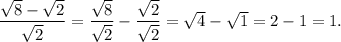 \dfrac{\sqrt8-\sqrt2}{\sqrt2} = \dfrac{\sqrt8}{\sqrt2} - \dfrac{\sqrt2}{\sqrt2} =\sqrt4-\sqrt1=2-1=1.