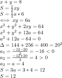 x+y=8 \\ &#10;S= \frac{1}{2} xy \\ &#10;S= \frac{1}{2}a*6 \\ &#10;\iff xy=6a \\ &#10;x^2+y^2+2xy=64 \\ &#10;x^2+y^2+12a=64 \\ &#10;a^2+12a-64=0 \\ &#10;\Delta=144+256=400=20^2 \\ &#10;a_1= \frac{-12-20}{2}=-16\ \textless \ 0 \\ &#10;a_2= \frac{-12+20}{2} =4\ \textgreater \ 0 \\ &#10;a_2=a=4 \\ &#10;S=3a=3*4=12 \\ &#10;S=12