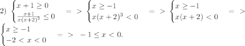 2)\ \begin{cases} x+1 \geq 0 \\ \frac{x+1}{x(x+2)^3} \leq 0 \end{cases} =\ \textgreater \ \begin{cases} x \geq -1 \\ x(x+2)^3 \ \textless \ 0 \end{cases} =\ \textgreater \ \begin{cases} x \geq -1 \\ x(x+2) \ \textless \ 0 \end{cases} =\ \textgreater \ \\ \begin{cases} x \geq -1 \\ -2\ \textless \ x\ \textless \ 0 \end{cases} =\ \textgreater \ \ -1 \leq x\ \textless \ 0.