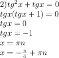 2) tg^2x+tgx=0 \\ &#10;tgx(tgx+1)=0 \\ &#10;tgx=0 \\ tgx=-1 \\ x= \pi n \\ x=- \frac{ \pi }{4} + \pi n