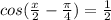 cos( \frac{x}{2}- \frac{ \pi }{4} )= \frac{1}{2}