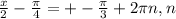 \frac{x}{2} - \frac{ \pi }{4} =+- \frac{ \pi }{3} +2 \pi n, n