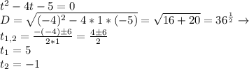 t^2-4t-5=0\\D=\sqrt{(-4)^2-4*1*(-5)}=\sqrt{16+20}=36^{\frac{1}{2}}\to\\t_{1,2}=\frac{-(-4)б6}{2*1}=\frac{4б6}{2}\\t_1=5\\t_2=-1