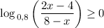 \displaystyle \log_{\, 0,8}\left( \frac{2x-4}{8-x} \right) \ge 0