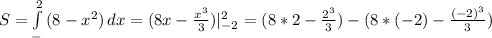 S= \int\limits^2_- {(8-x^{2} )} \, dx =(8x- \frac{ x^{3} }{3} )| _{-2} ^{2} =(8*2- \frac{ 2^{3} }{3} )-(8*(-2)- \frac{(-2) ^{3} }{3} )