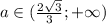 a\in (\frac{2\sqrt3}{3};+\infty)