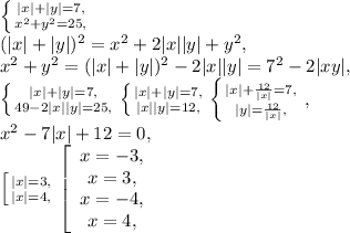 \left \{ {{|x|+|y|=7,} \atop {x^2+y^2=25,}} \right. \\ (|x|+|y|)^2=x^2+2|x||y|+y^2, \\ x^2+y^2=(|x|+|y|)^2-2|x||y|=7^2-2|xy|, \\ \left \{ {{|x|+|y|=7,} \atop {49-2|x||y|=25,}} \right. \left \{ {{|x|+|y|=7,} \atop {|x||y|=12,}} \right. \left \{ {{|x|+\frac{12}{|x|}=7,} \atop {|y|=\frac{12}{|x|} ,}} \right. , \\ x^2-7|x|+12=0, \\ \left [ {{|x|=3,} \atop {|x|=4,}} \right. \left[\begin{array}{c}x=-3,\\x=3,\\x=-4,\\x=4,\end{array}\right.