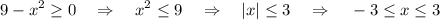 \displaystyle 9-x^2\geq 0~~~\Rightarrow~~~ x^2\leq9~~~\Rightarrow~~~|x|\leq3~~~\Rightarrow~~~-3\leq x\leq 3