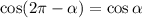 \cos(2 \pi - \alpha )=\cos \alpha