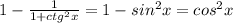 1- \frac{1}{1+ ctg^{2} x} =1-sin^{2}x =cos ^{2} x