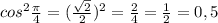 cos^{2} \frac{ \pi }{4} =( \frac{ \sqrt{2} }{2} ) ^{2} = \frac{2}{4} = \frac{1}{2}=0,5