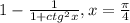 1- \frac{1}{1+ ctg^{2} x} , x= \frac{ \pi }{4}