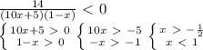 \frac{14}{(10x+5)(1-x)}\ \textless \ 0\\\left\{{{10x+5\ \textgreater \ 0}\atop{1-x\ \textgreater \ 0}}\right.\left\{{{10x\ \textgreater \ -5}\atop{-x\ \textgreater \ -1}}\right.\left\{{{x\ \textgreater \ -\frac{1}{2}}\atop{x\ \textless \ 1}}\right.