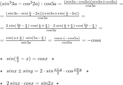 (sin^23a-cos^22a):cos5a=\frac{(sin3a-cos2a)(sin3a+cos2a)}{cos5a}=\\\\=\frac{(sin3a-sin(\frac{\pi}{2}-2a))(sin3a+sin(\frac{\pi}{2}-2a))}{cos5a}=\\\\=\frac{2\, sin(\frac{5a}{2}-\frac{\pi}{4})\cdot cos(\frac{a}{2}+\frac{\pi}{4})\; \cdot \; 2\, sin(\frac{a}{2}+\frac{\pi}{4})\cdot cos(\frac{5a}{2}-\frac{\pi}{4})}{cos5a}=\\\\=\frac{sin(a+\frac{\pi}{2})\, \cdot sin(5a-\frac{\pi}{2})}{sin5a}=\frac{cosa\cdot (-cos5a)}{cos5a}=-cosa\\\\\\\star \; \; sin(\frac{\pi}{2}-x)=cosx\; \; \star \\\\\star \; \; sinx\pm siny=2\cdot sin\frac{x\pm y}{2}\cdot cos \frac{x\mp y}{2}\; \; \star \\\\\star \; \; 2\, sinx\cdot cosx=sin2x\; \; \star