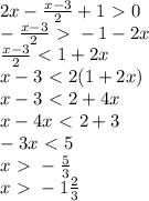 2x- \frac{x-3}{2} +1 \ \textgreater \ 0 \\ - \frac{x-3}{2} \ \textgreater \ -1-2x \\ \frac{x-3}{2} \ \textless \ 1+2x \\ x-3\ \textless \ 2(1+2x) \\ x-3\ \textless \ 2+4x \\ x-4x\ \textless \ 2+3 \\ -3x\ \textless \ 5 \\ x \ \textgreater \ -\frac{5}{3} \\ x \ \textgreater \ -1 \frac{2}{3}