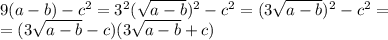 9(a-b)-c^2=3^2 (\sqrt{a-b} )^2-c^2=(3\sqrt{a-b})^2-c^2= \\ =(3\sqrt{a-b}-c)(3\sqrt{a-b}+c)