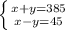 \left \{ {{x+y=385} \atop {x-y=45}} \right. &#10;