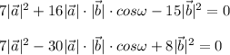 7|\vec a|^2 +16|\vec a|\cdot |\vec b|\cdot cos \omega-15|\vec b|^2=0 \\ \\ &#10;7|\vec a|^2 -30|\vec a|\cdot |\vec b|\cdot cos \omega+8|\vec b|^2=0